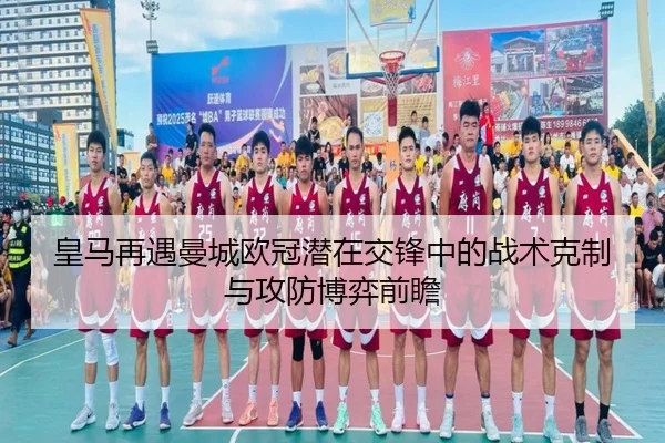 皇马再遇曼城欧冠潜在交锋中的战术克制与攻防博弈前瞻