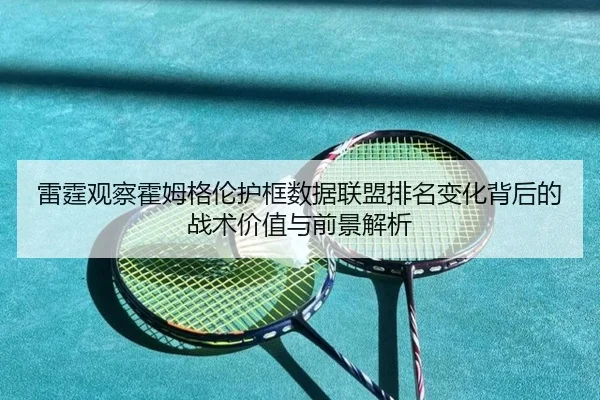 雷霆观察霍姆格伦护框数据联盟排名变化背后的战术价值与前景解析