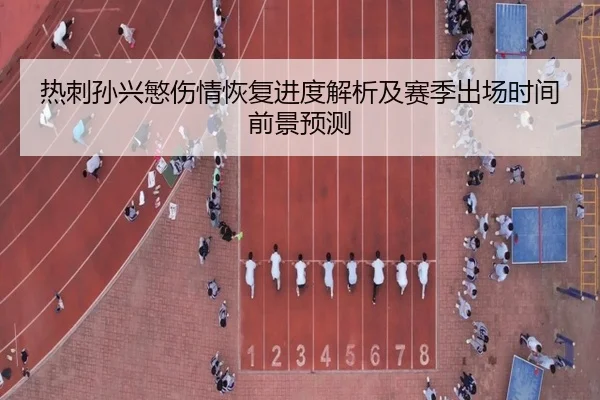 热刺孙兴慜伤情恢复进度解析及赛季出场时间前景预测