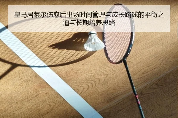 皇马居莱尔伤愈后出场时间管理与成长路线的平衡之道与长期培养思路