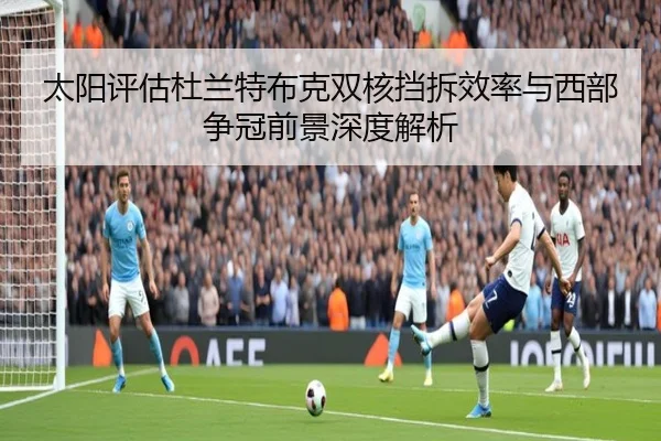 太阳评估杜兰特布克双核挡拆效率与西部争冠前景深度解析