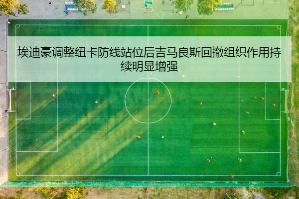 埃迪豪调整纽卡防线站位后吉马良斯回撤组织作用持续明显增强